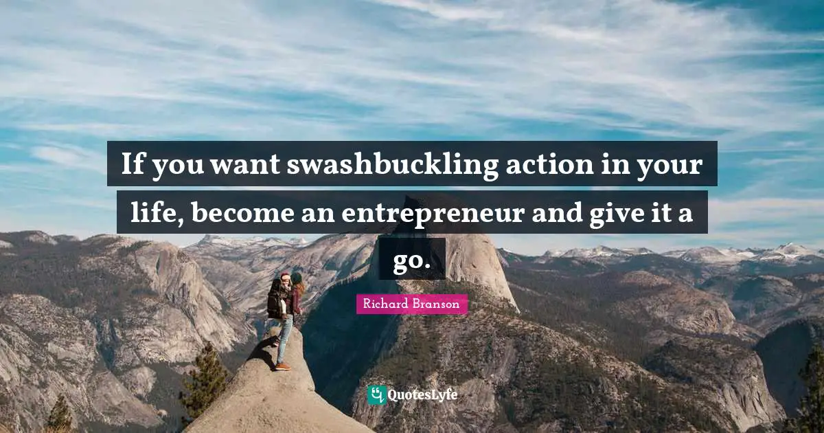 If you want swashbuckling action in your life, become an entrepreneur and give it a go.
