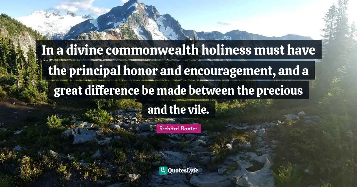 In a divine commonwealth holiness must have the principal honor and encouragement, and a great difference be made between the precious and the vile.