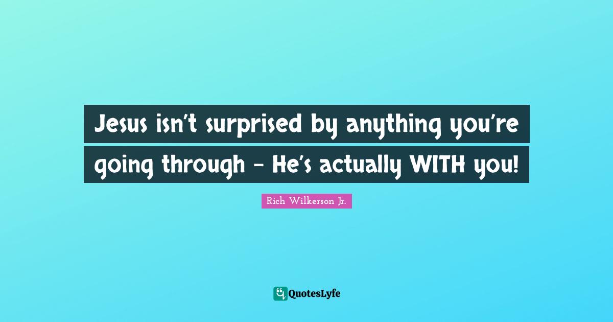 Jesus isn’t surprised by anything you’re going through - He’s actually WITH you!