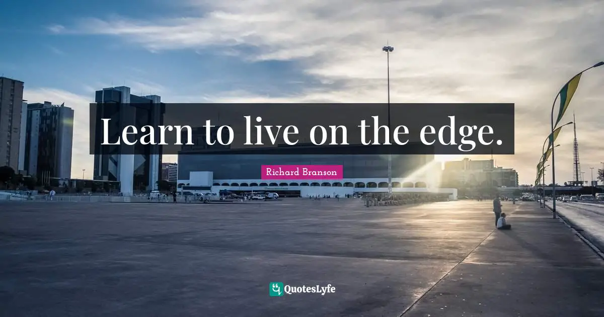 Learn to live on the edge.