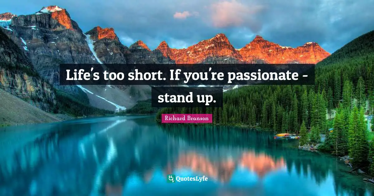 Life's too short. If you're passionate - stand up.
