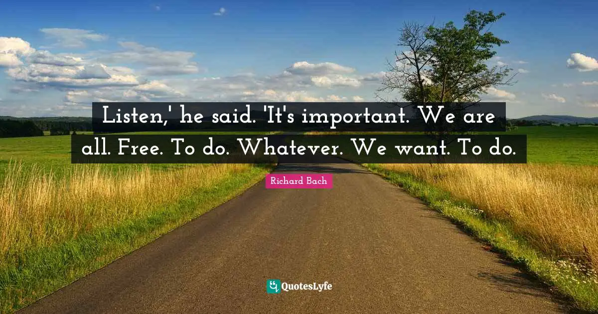 Listen,' he said. 'It's important. We are all. Free. To do. Whatever. We want. To do.