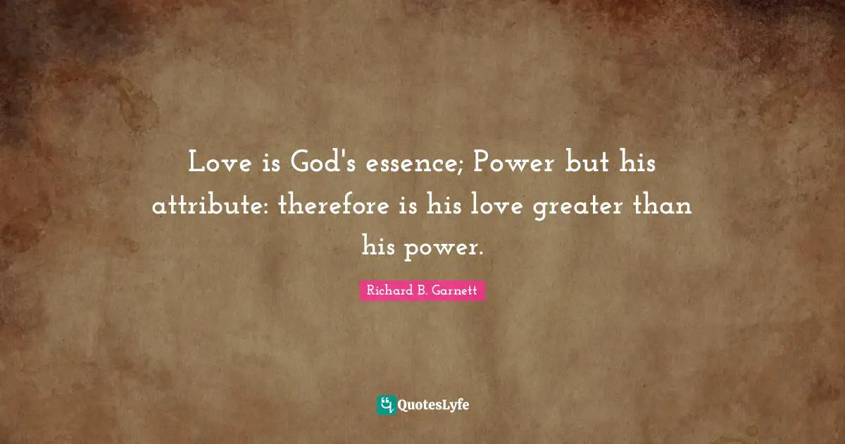 Love is God's essence; Power but his attribute: therefore is his love greater than his power.