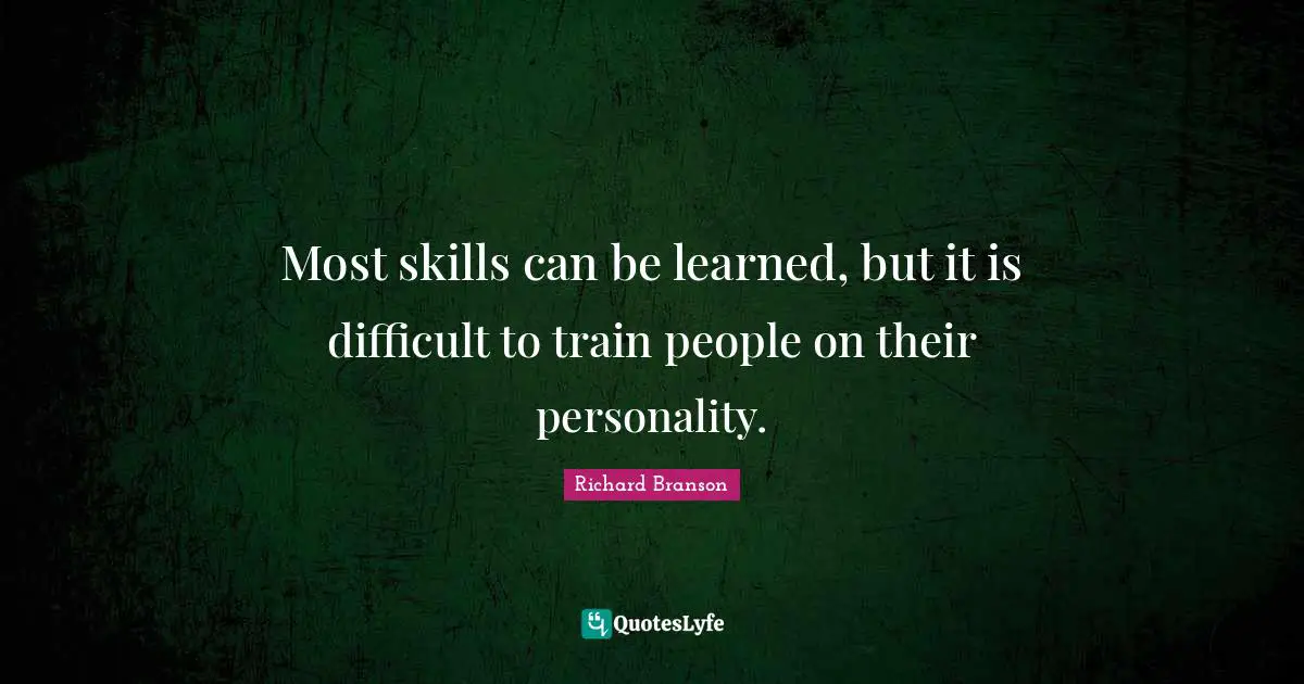 Most skills can be learned, but it is difficult to train people on their personality.