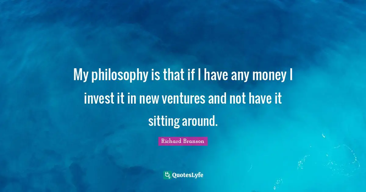Sitting Around Quotes: "My philosophy is that if I have any money I invest it in new ventures and not have it sitting around."