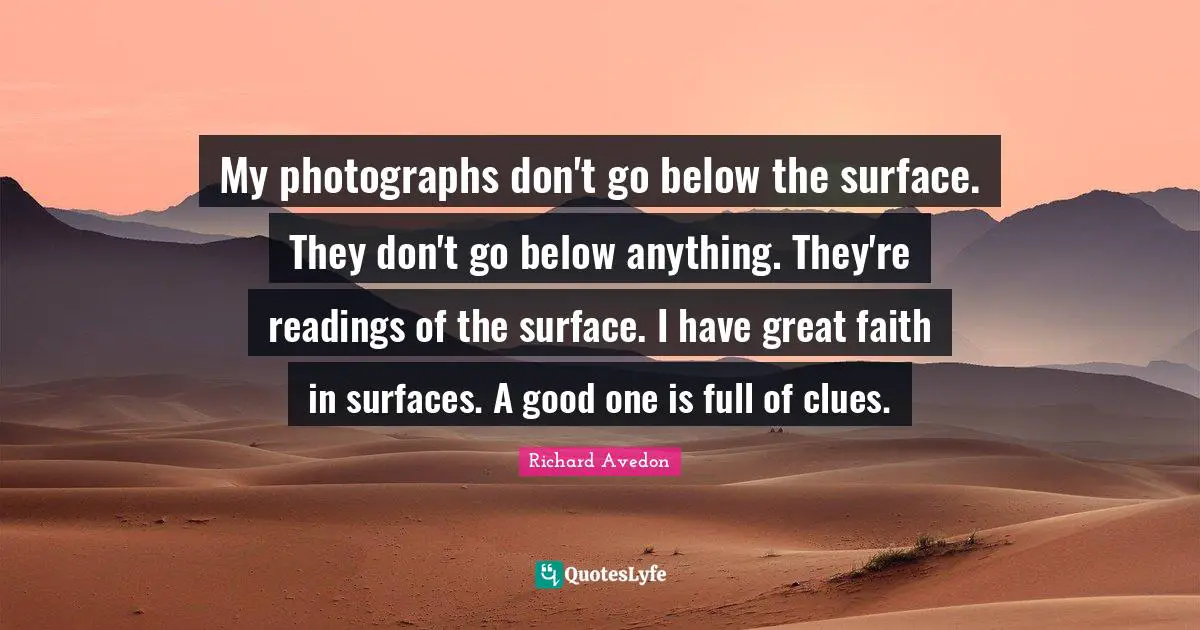 Below Quotes: "My photographs don't go below the surface. They don't go below anything. They're readings of the surface. I have great faith in surfaces. A good one is full of clues."