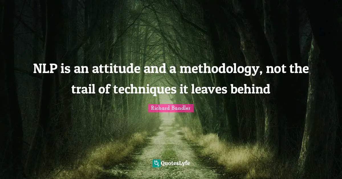 Richard Bandler Quotes: "NLP is an attitude and a methodology, not the trail of techniques it leaves behind"