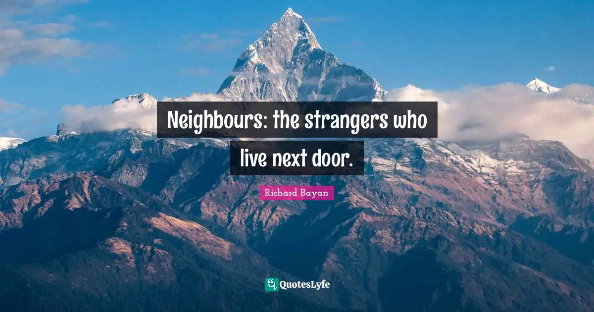 Neighbours: the strangers who live next door.