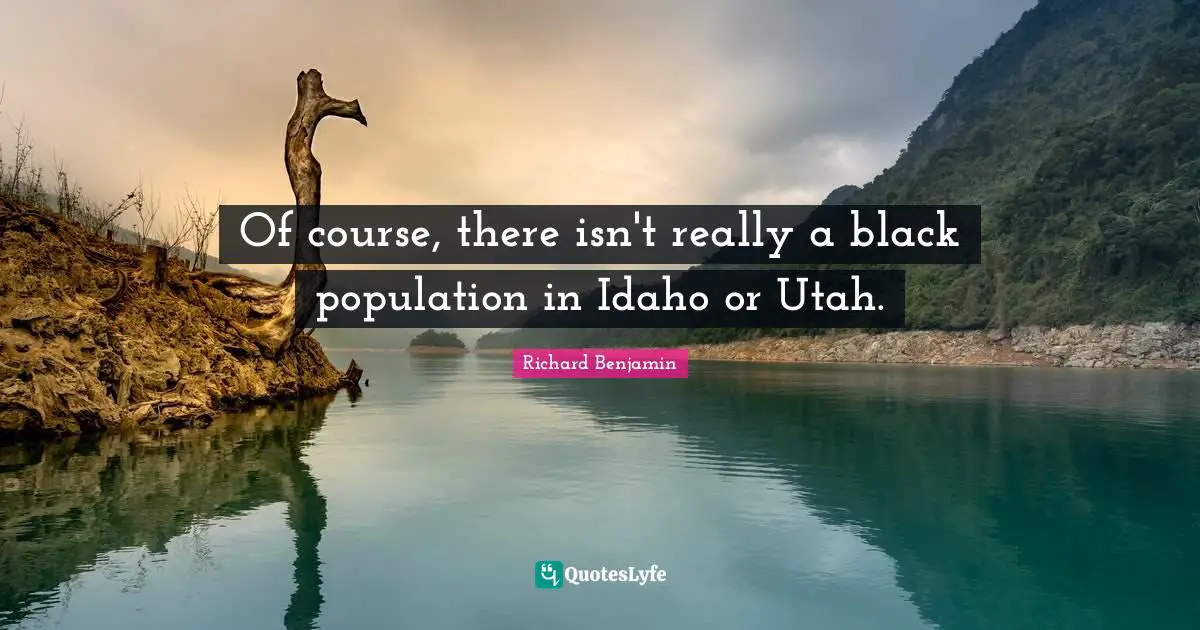Idaho Quotes: "Of course, there isn't really a black population in Idaho or Utah."