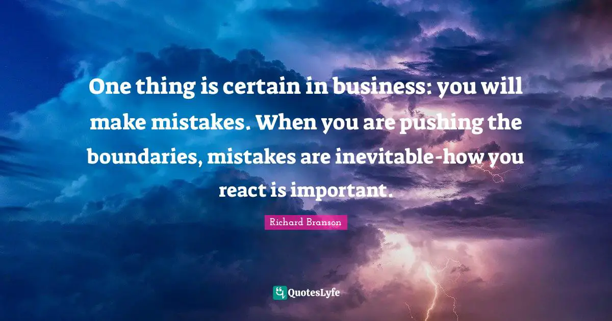 One thing is certain in business: you will make mistakes. When you are pushing the boundaries, mistakes are inevitable-how you react is important.