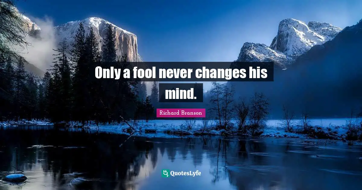 Only a fool never changes his mind.