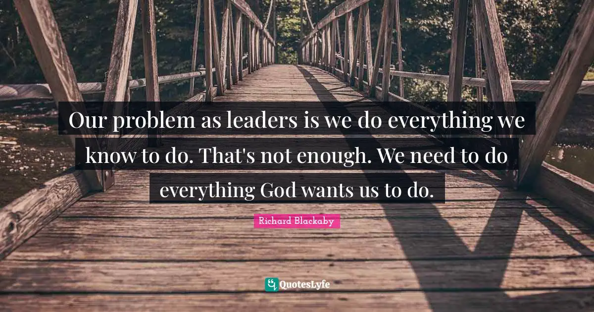 Our problem as leaders is we do everything we know to do. That's not enough. We need to do everything God wants us to do.