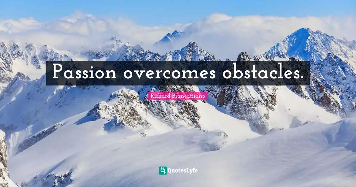 Passion overcomes obstacles.