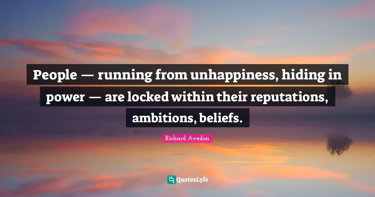People — running from unhappiness, hiding in power — are locked within their reputations, ambitions, beliefs.