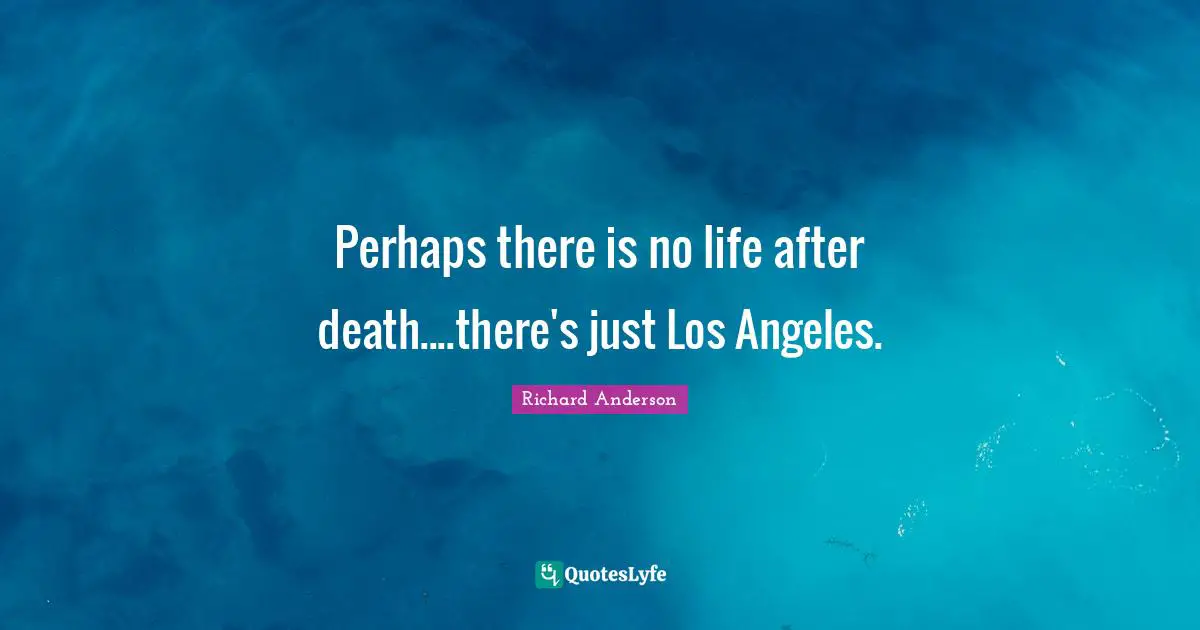 Perhaps there is no life after death....there's just Los Angeles.