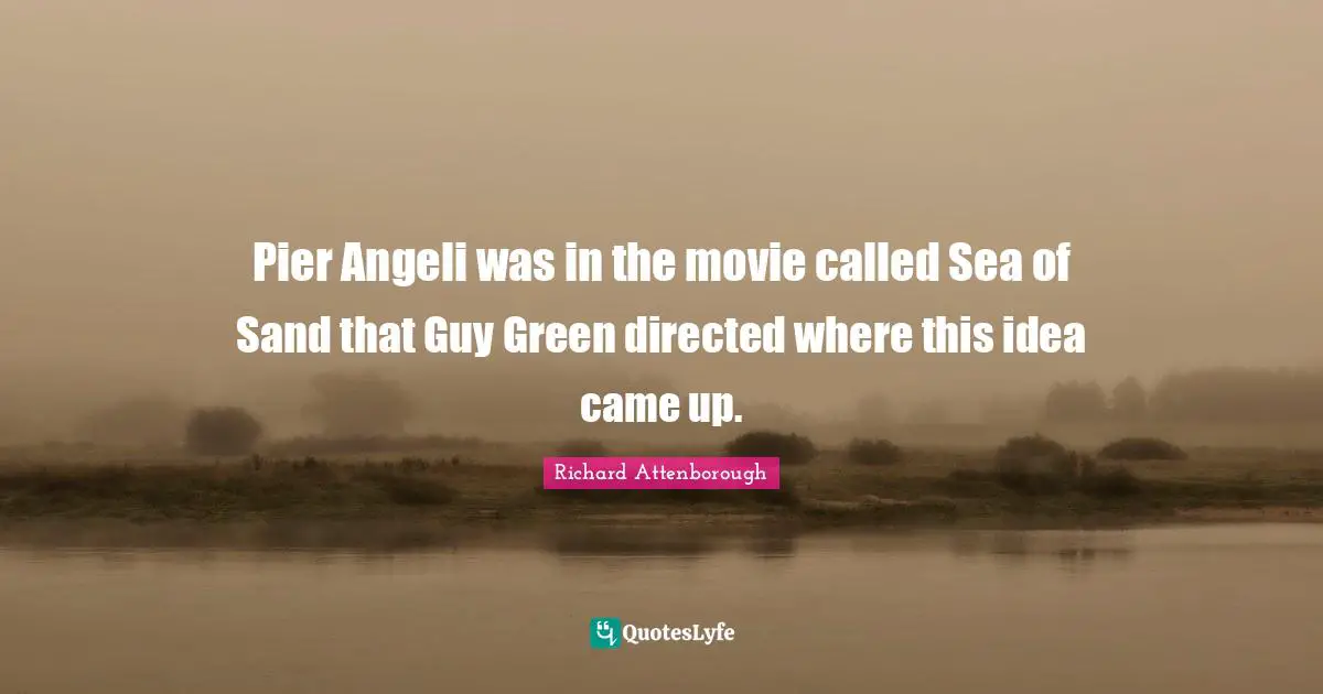 Pier Angeli was in the movie called Sea of Sand that Guy Green directed where this idea came up.