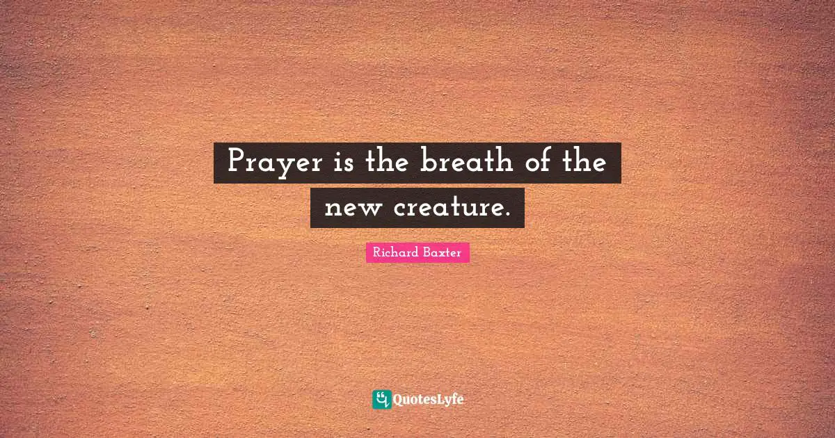 Richard Baxter Quotes: Prayer is the breath of the new creature.