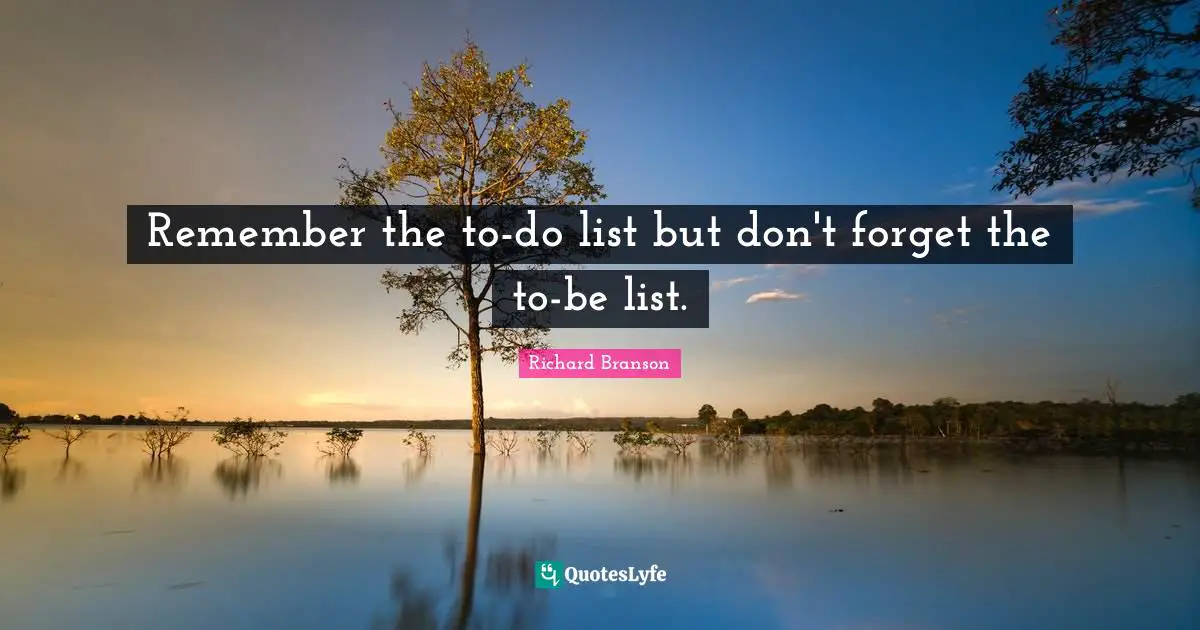 Lists Quotes: "Remember the to-do list but don't forget the to-be list."