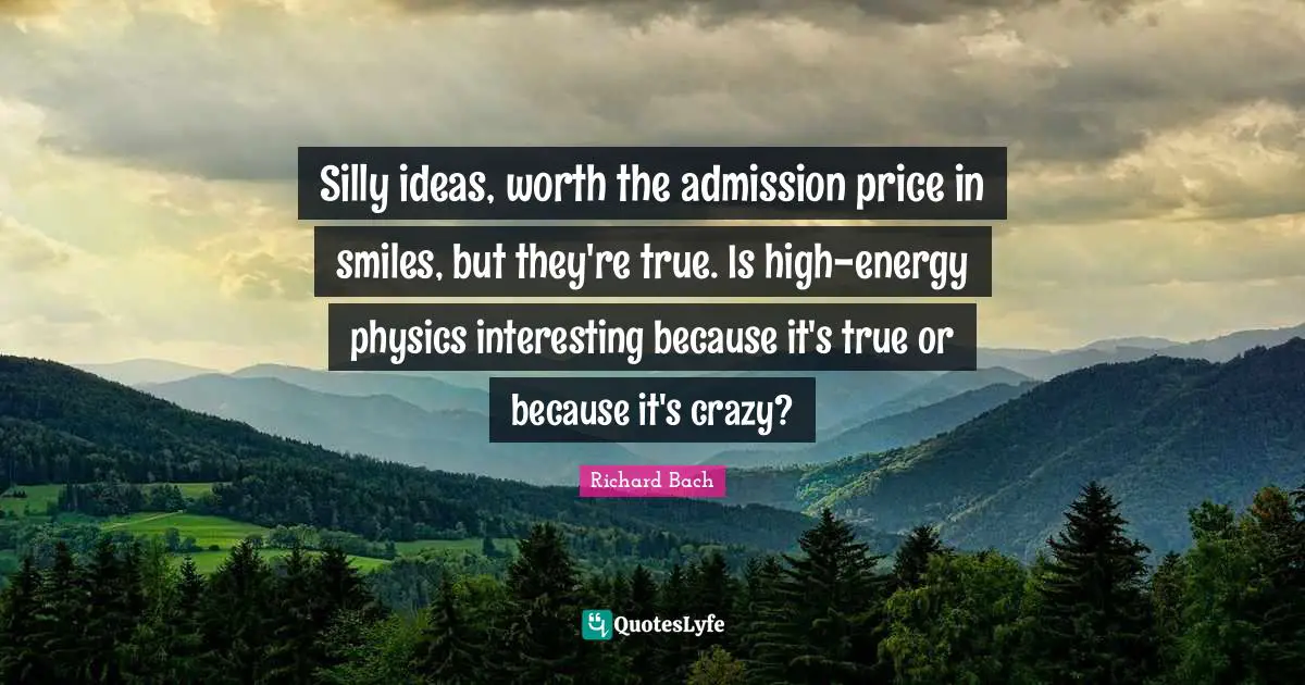 Silly ideas, worth the admission price in smiles, but they're true. Is high-energy physics interesting because it's true or because it's crazy?
