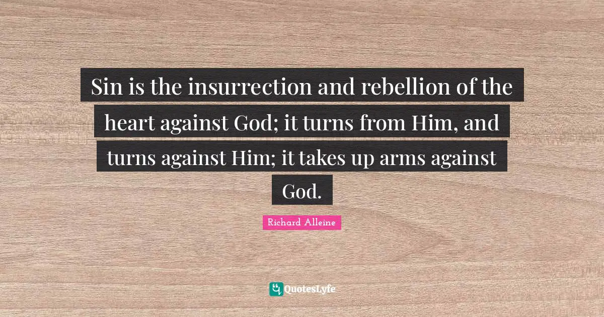 Sin is the insurrection and rebellion of the heart against God; it turns from Him, and turns against Him; it takes up arms against God.