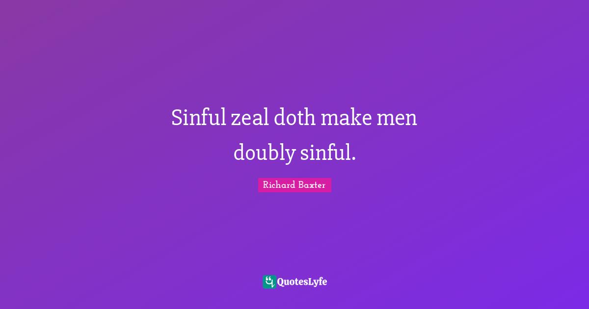 Sinful zeal doth make men doubly sinful.