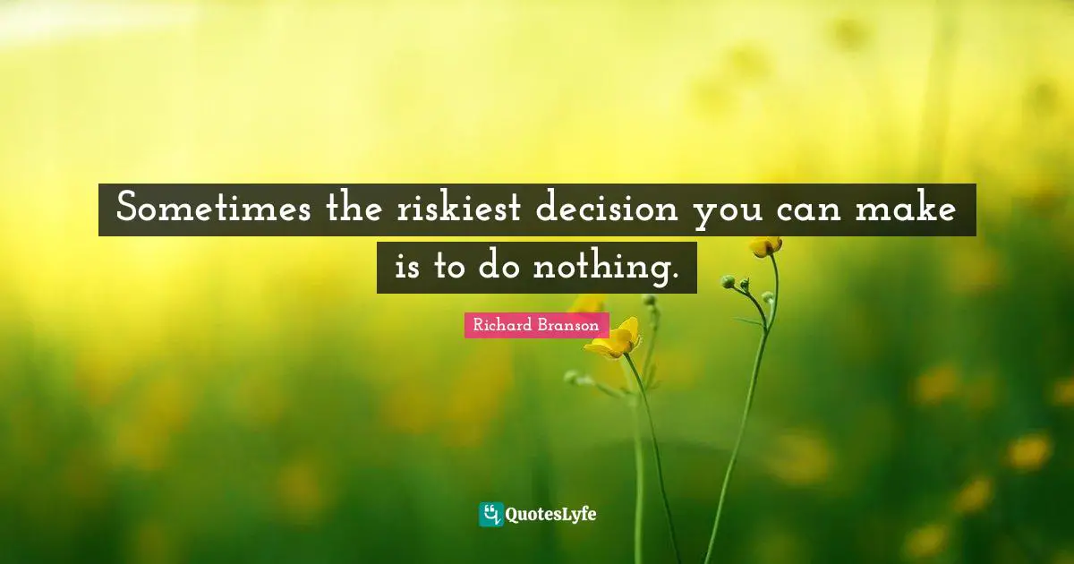 Sometimes the riskiest decision you can make is to do nothing.