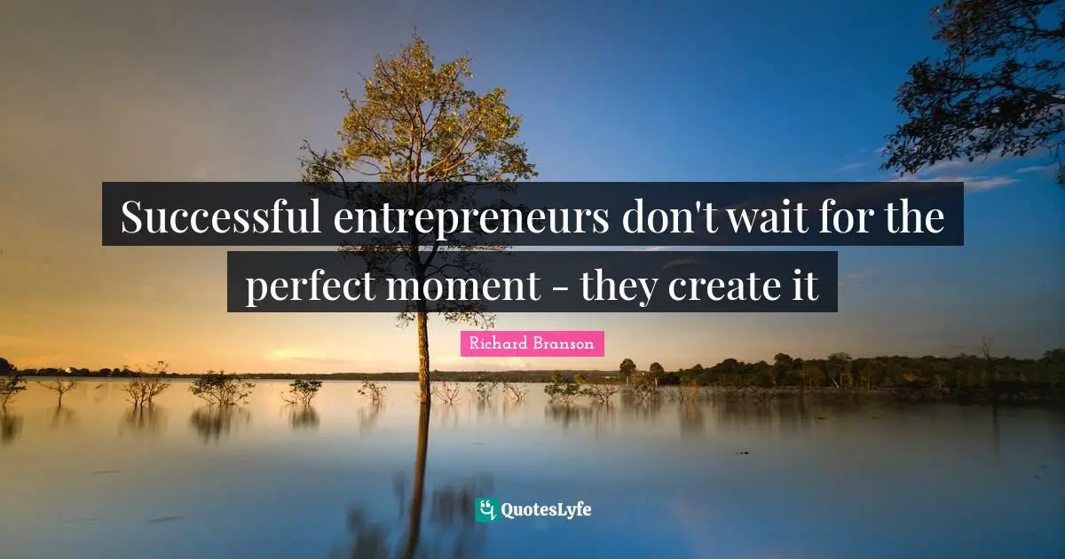 Successful entrepreneurs don't wait for the perfect moment - they create it