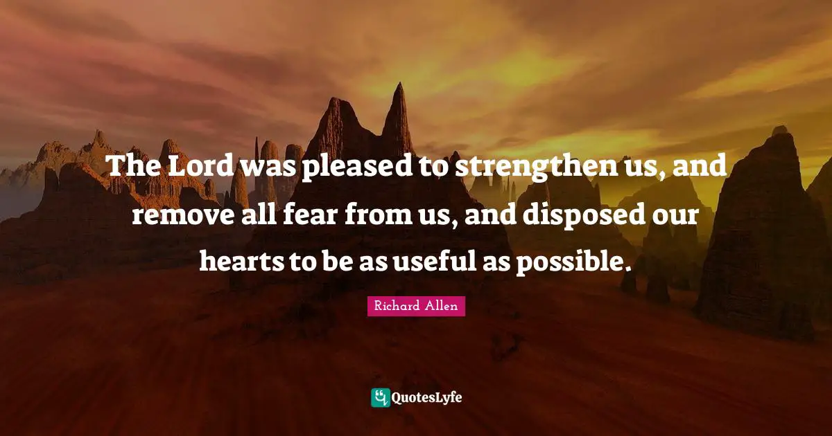 The Lord was pleased to strengthen us, and remove all fear from us, and disposed our hearts to be as useful as possible.