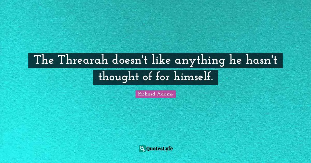 The Threarah doesn't like anything he hasn't thought of for himself.