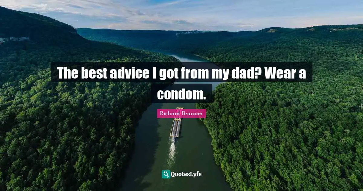 The best advice I got from my dad? Wear a condom.