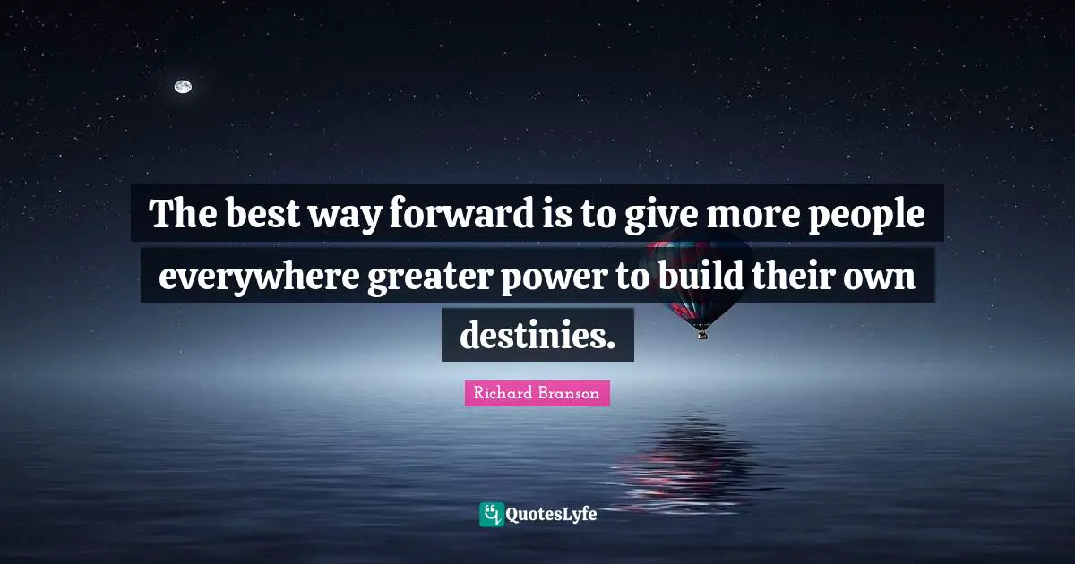 The best way forward is to give more people everywhere greater power to build their own destinies.