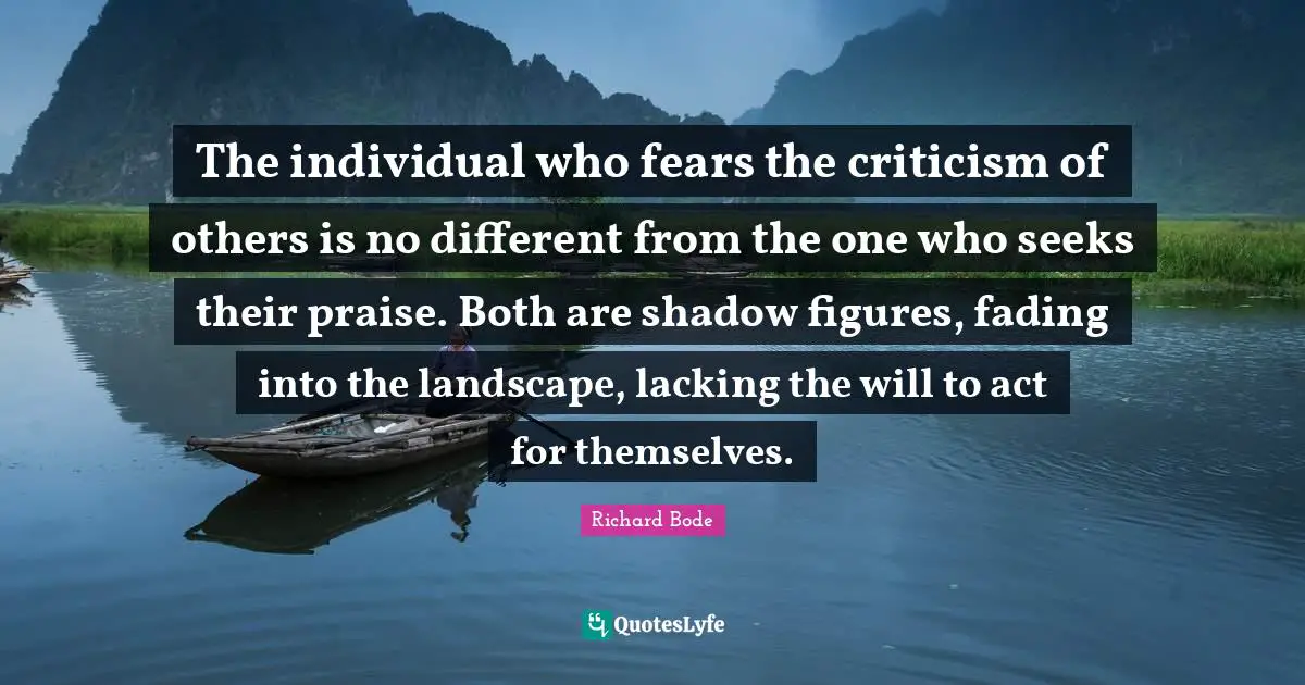 The individual who fears the criticism of others is no different from the one who seeks their praise. Both are shadow figures, fading into the landscape, lacking the will to act for themselves.