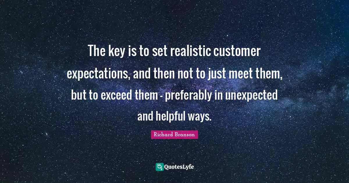 The key is to set realistic customer expectations, and then not to just meet them, but to exceed them - preferably in unexpected and helpful ways.