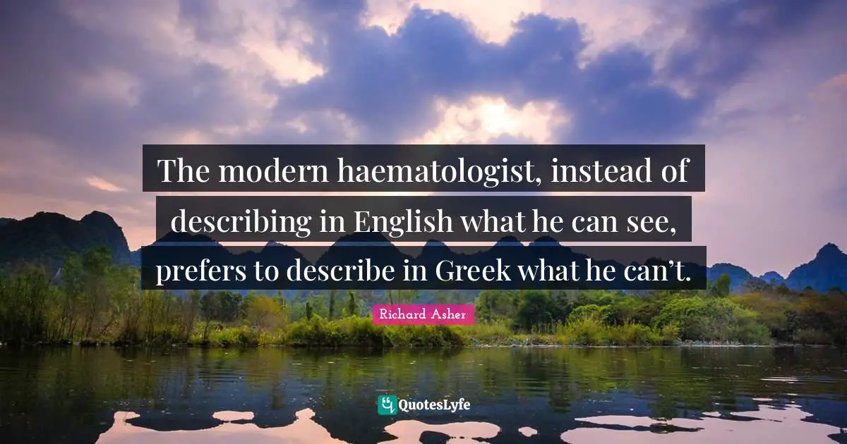 The modern haematologist, instead of describing in English what he can see, prefers to describe in Greek what he can’t.