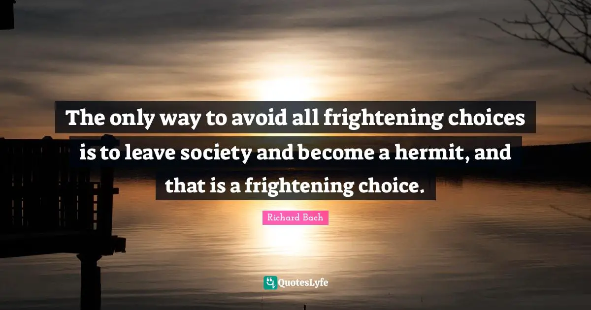 Richard Bach Quotes: "The only way to avoid all frightening choices is to leave society and become a hermit, and that is a frightening choice."