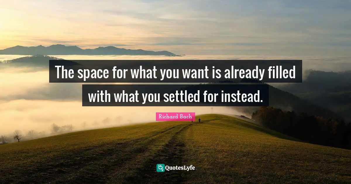 The space for what you want is already filled with what you settled for instead.
