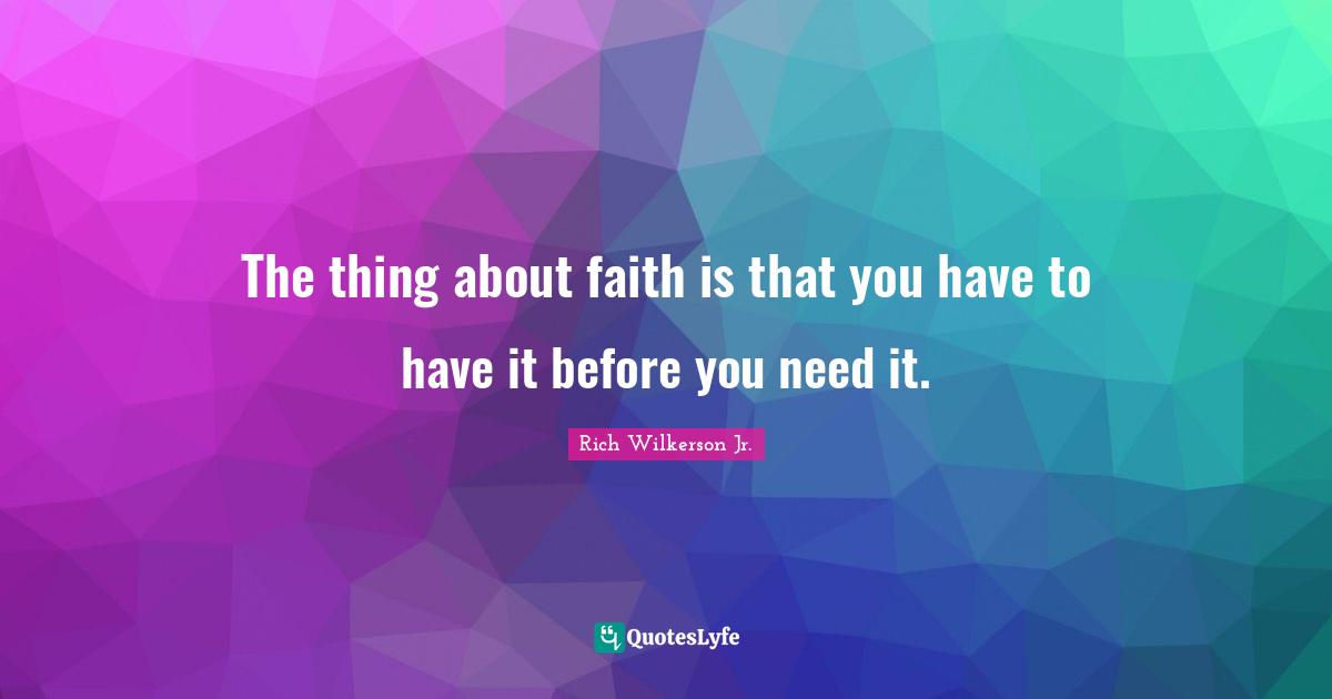 The thing about faith is that you have to have it before you need it.