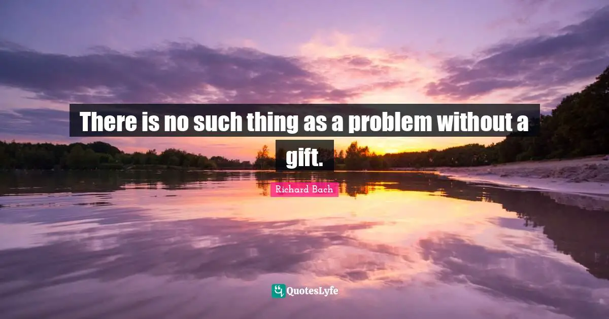 Richard Bach Quotes: "There is no such thing as a problem without a gift."