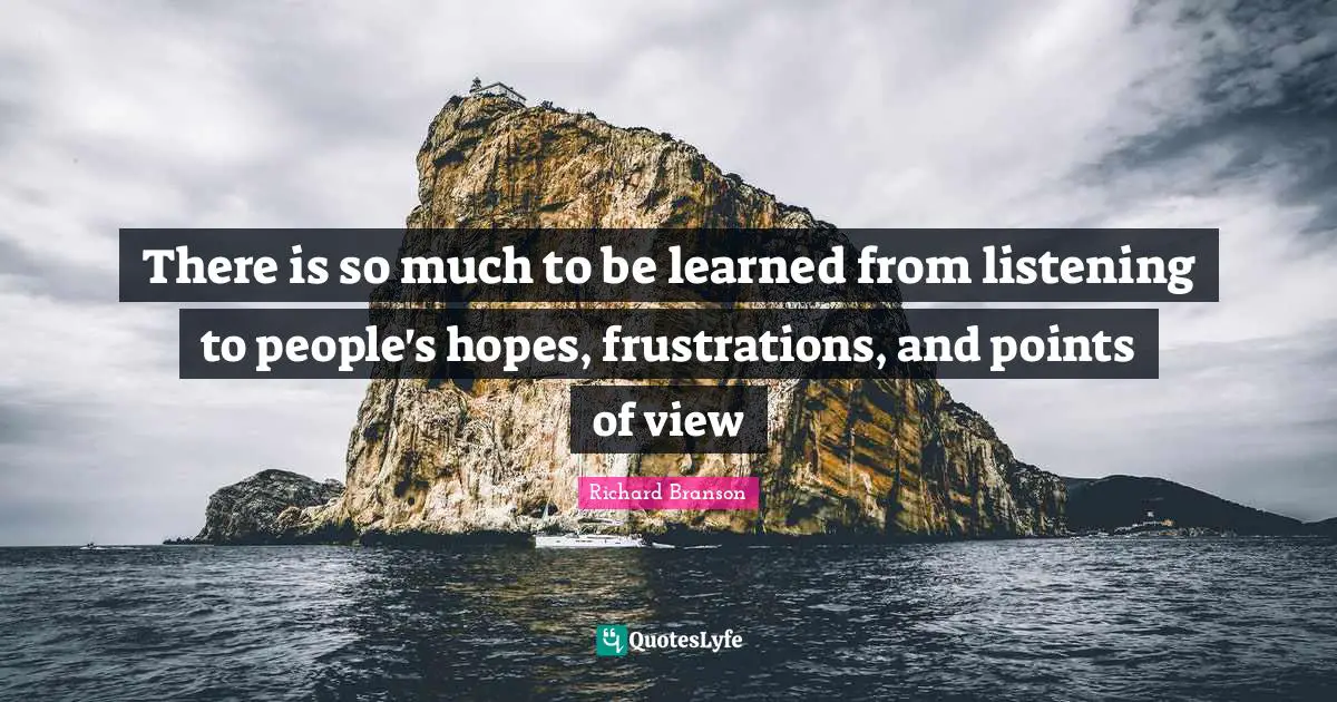 There is so much to be learned from listening to people's hopes, frustrations, and points of view