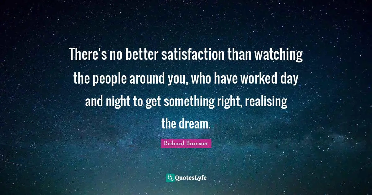 There's no better satisfaction than watching the people around you, who have worked day and night to get something right, realising the dream.