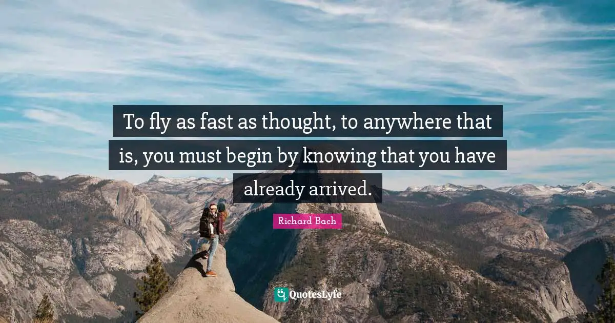 Knowing Quotes: "To fly as fast as thought, to anywhere that is, you must begin by knowing that you have already arrived."