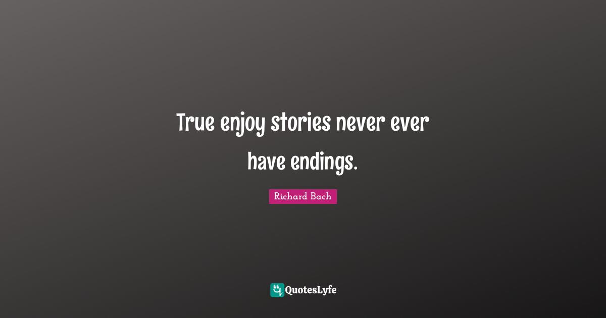 True enjoy stories never ever have endings.