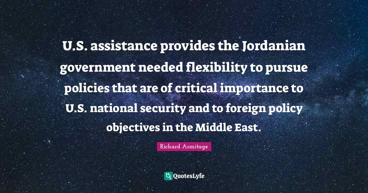 U.S. assistance provides the Jordanian government needed flexibility to pursue policies that are of critical importance to U.S. national security and to foreign policy objectives in the Middle East.