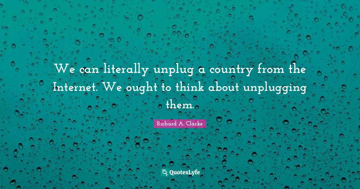 We can literally unplug a country from the Internet. We ought to think about unplugging them.