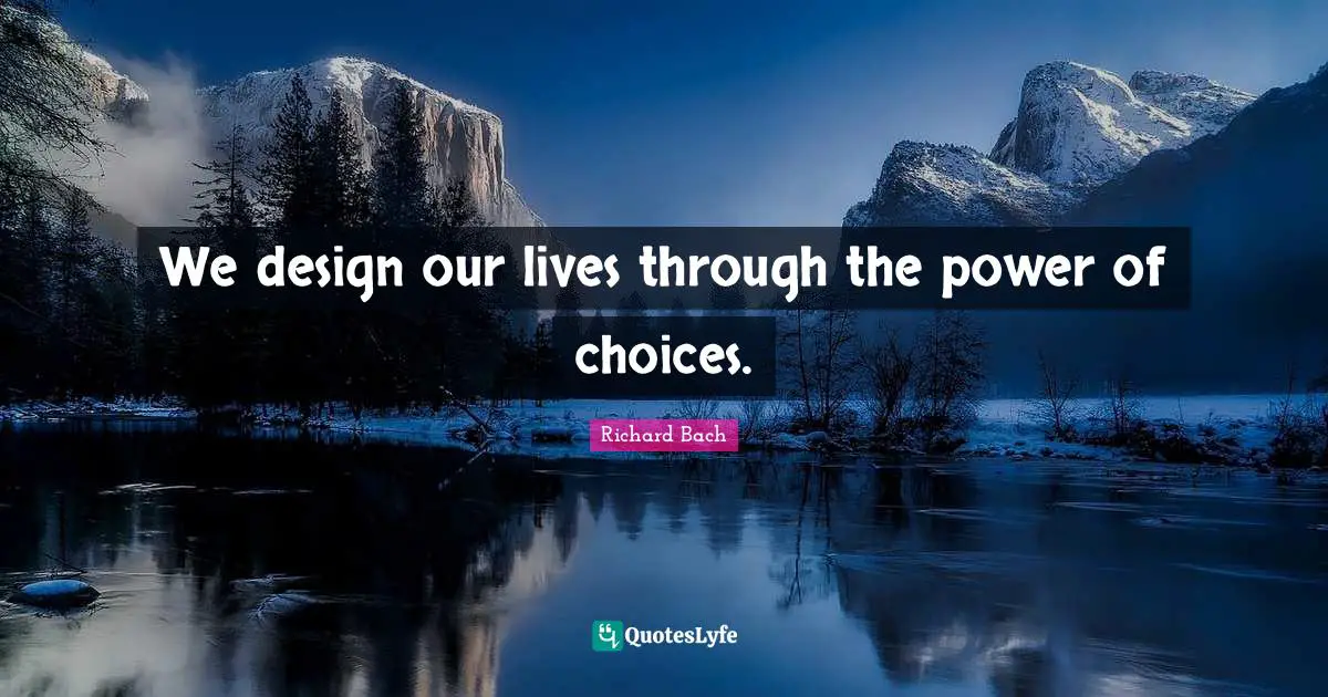 We design our lives through the power of choices.