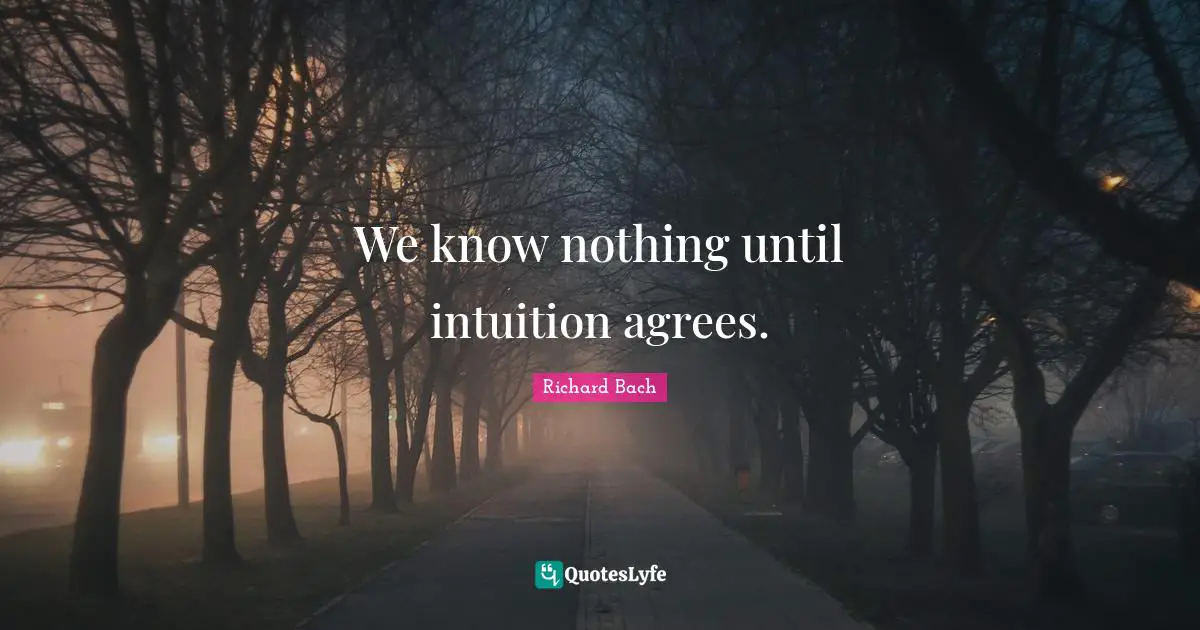 We know nothing until intuition agrees.