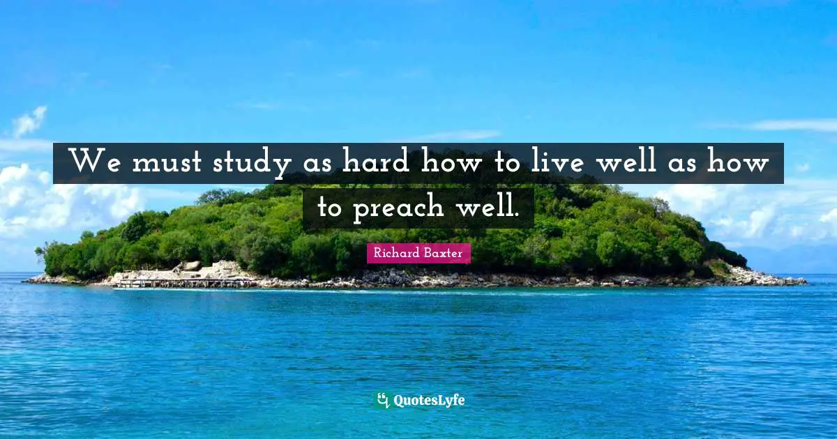 We must study as hard how to live well as how to preach well.