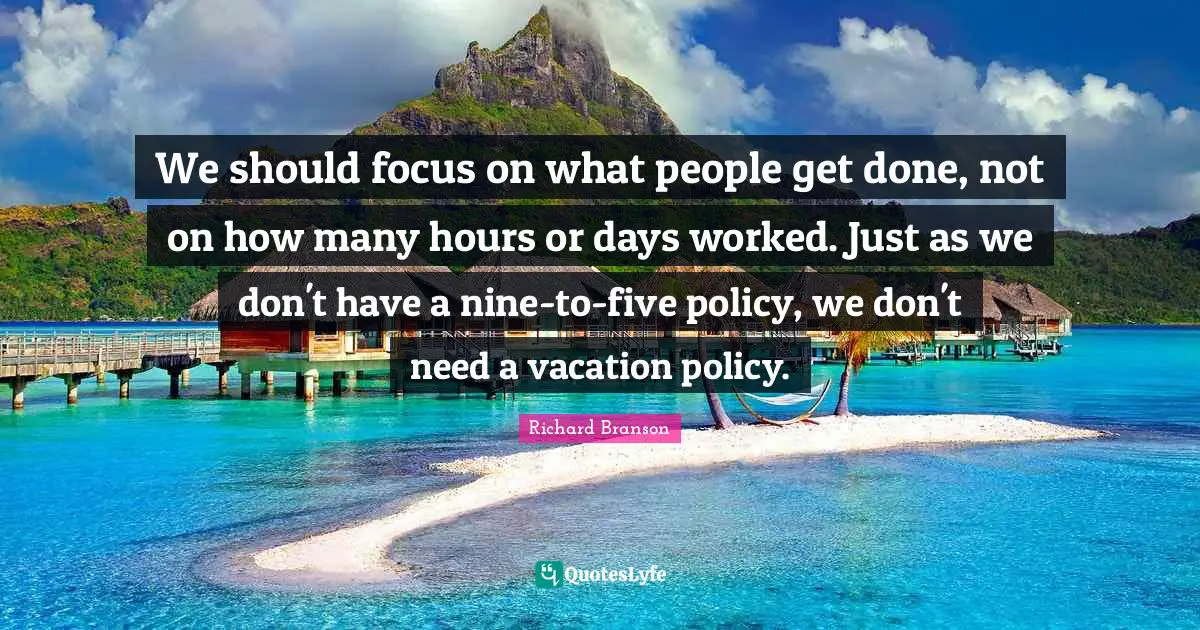 We should focus on what people get done, not on how many hours or days worked. Just as we don't have a nine-to-five policy, we don't need a vacation policy.