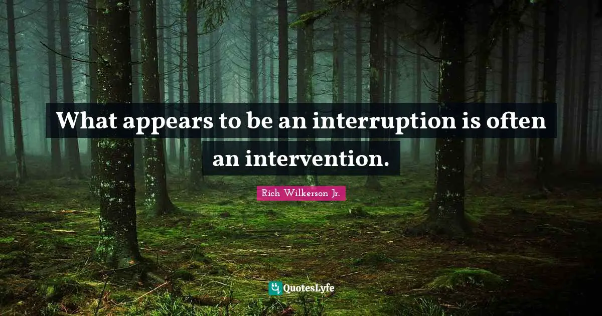 What appears to be an interruption is often an intervention.