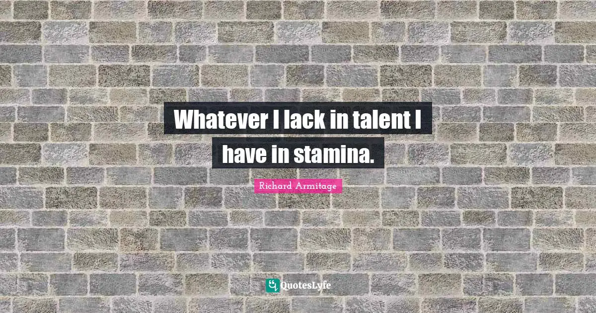 Whatever I lack in talent I have in stamina.